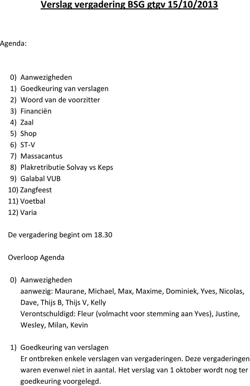 30 Overloop Agenda 0) Aanwezigheden aanwezig: Maurane, Michael, Max, Maxime, Dominiek, Yves, Nicolas, Dave, Thijs B, Thijs V, Kelly Verontschuldigd: Fleur (volmacht voor