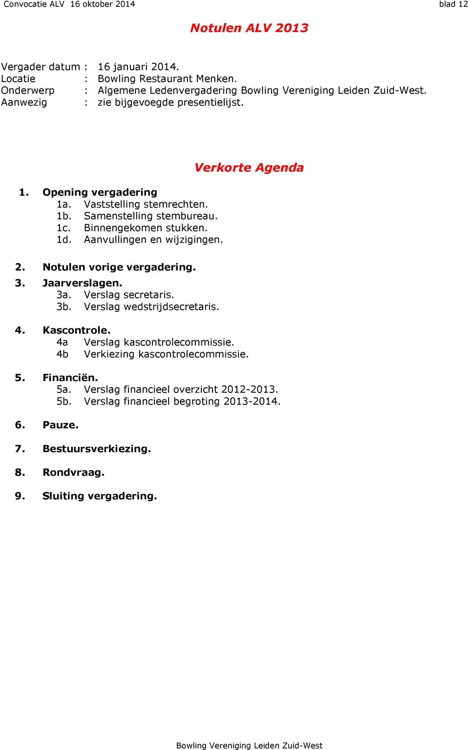 1c. Binnengekomen stukken. 1d. Aanvullingen en wijzigingen. Verkorte Agenda 2. Notulen vorige vergadering. 3. Jaarverslagen. 3a. Verslag secretaris. 3b. Verslag wedstrijdsecretaris. 4. Kascontrole.