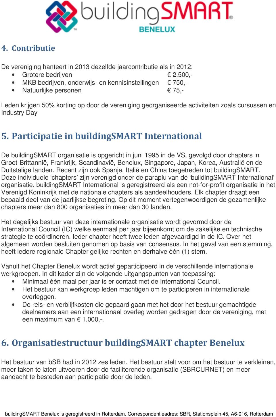 Participatie in buildingsmart International De buildingsmart organisatie is opgericht in juni 1995 in de VS, gevolgd door chapters in Groot-Brittannië, Frankrijk, Scandinavië, Benelux, Singapore,