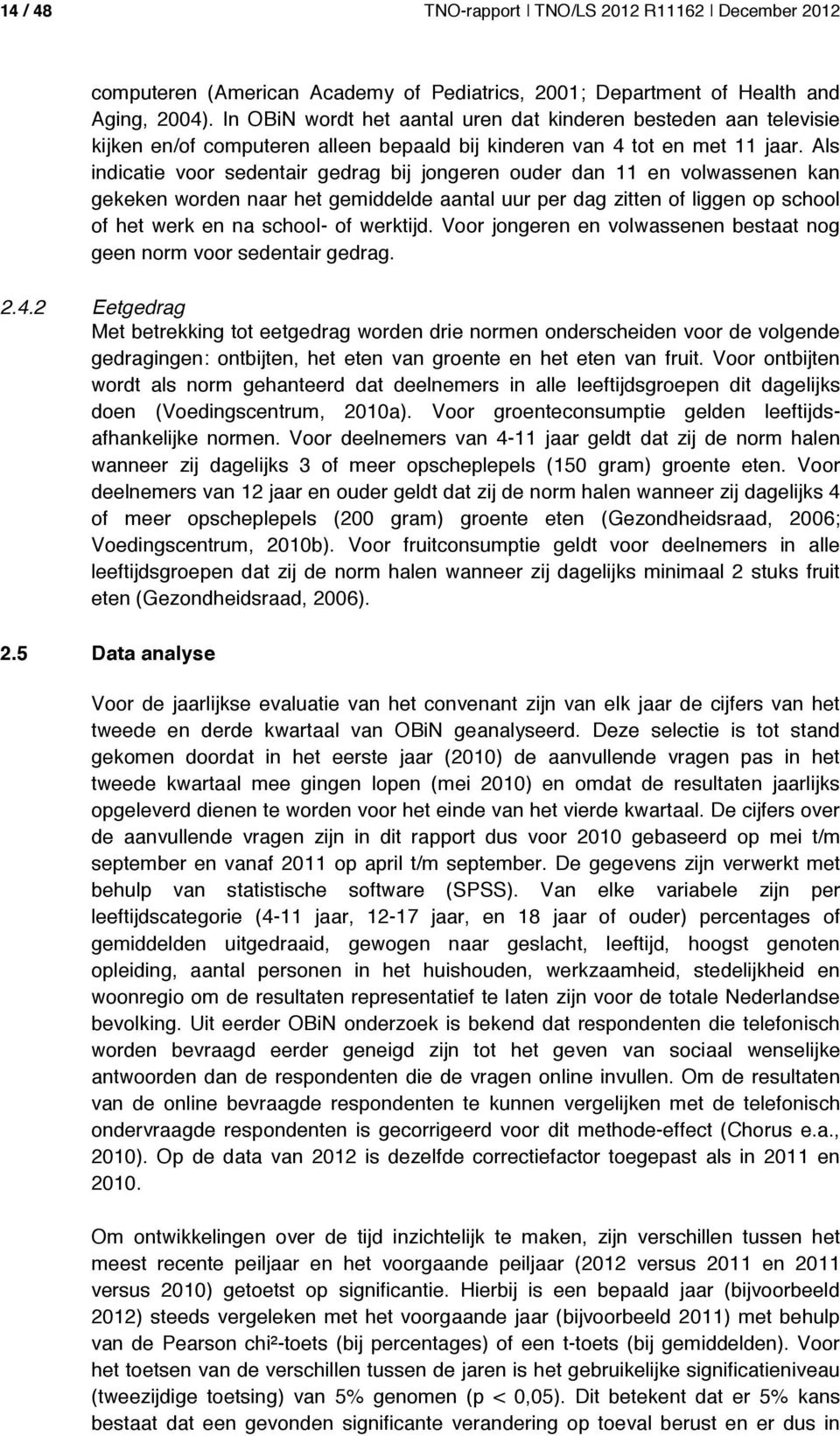 Als indicatie voor sedentair gedrag bij jongeren ouder dan 11 en volwassenen kan gekeken worden naar het gemiddelde aantal uur per dag zitten of liggen op school of het werk en na school- of werktijd.