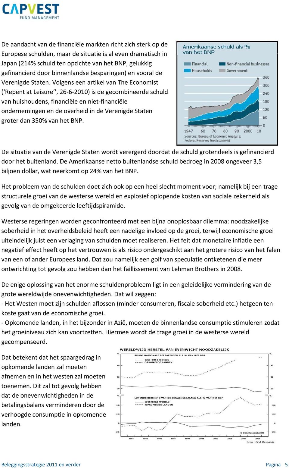 Volgens een artikel van The Economist ( Repent at Leisure ', 26-6-2010) is de gecombineerde schuld van huishoudens, financiële en niet-financiële ondernemingen en de overheid in de Verenigde Staten