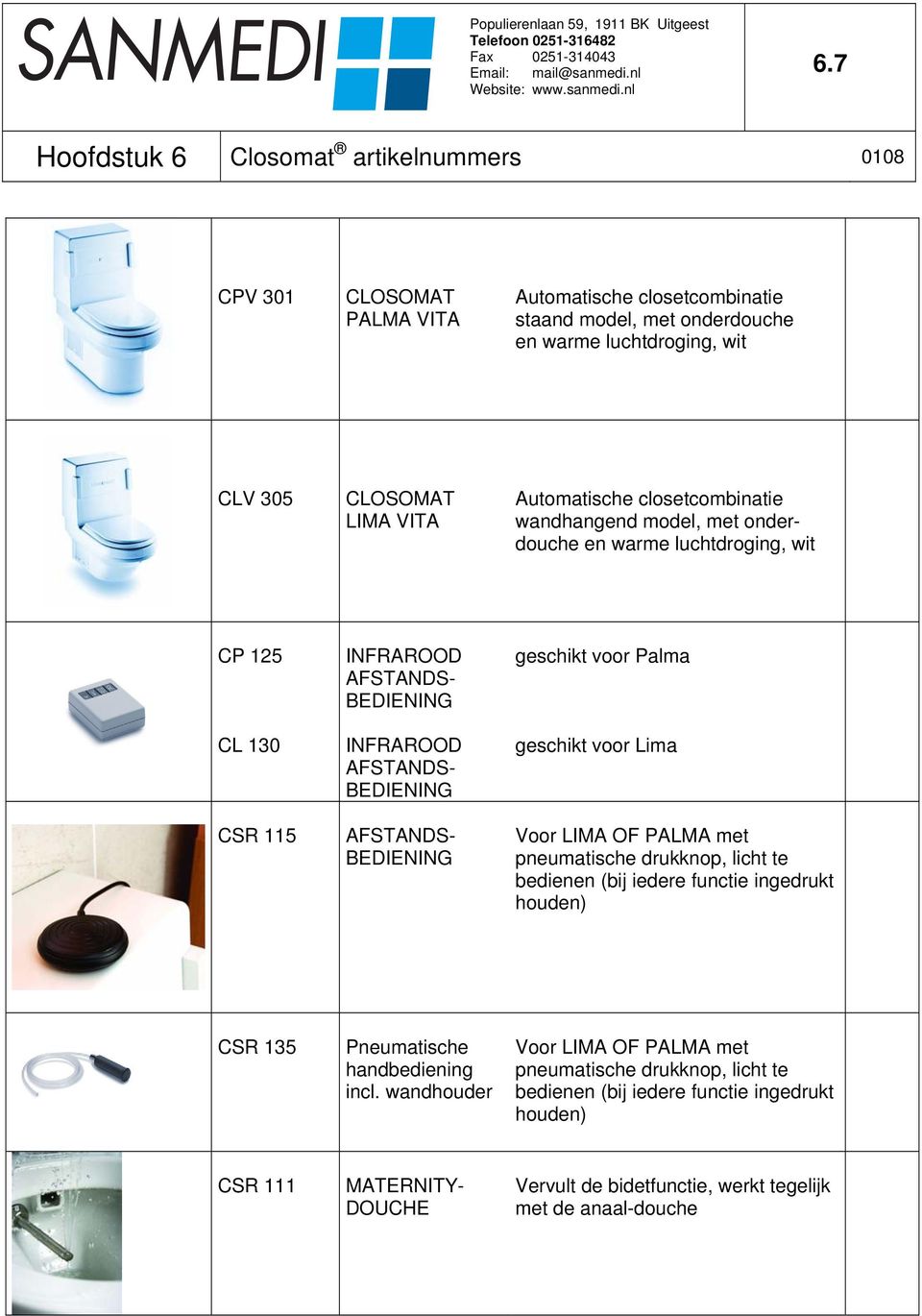 BEDIENING geschikt voor Palma geschikt voor Lima Voor LIMA OF PALMA met pneumatische drukknop, licht te bedienen (bij iedere functie ingedrukt houden) CSR 135 Pneumatische handbediening incl.