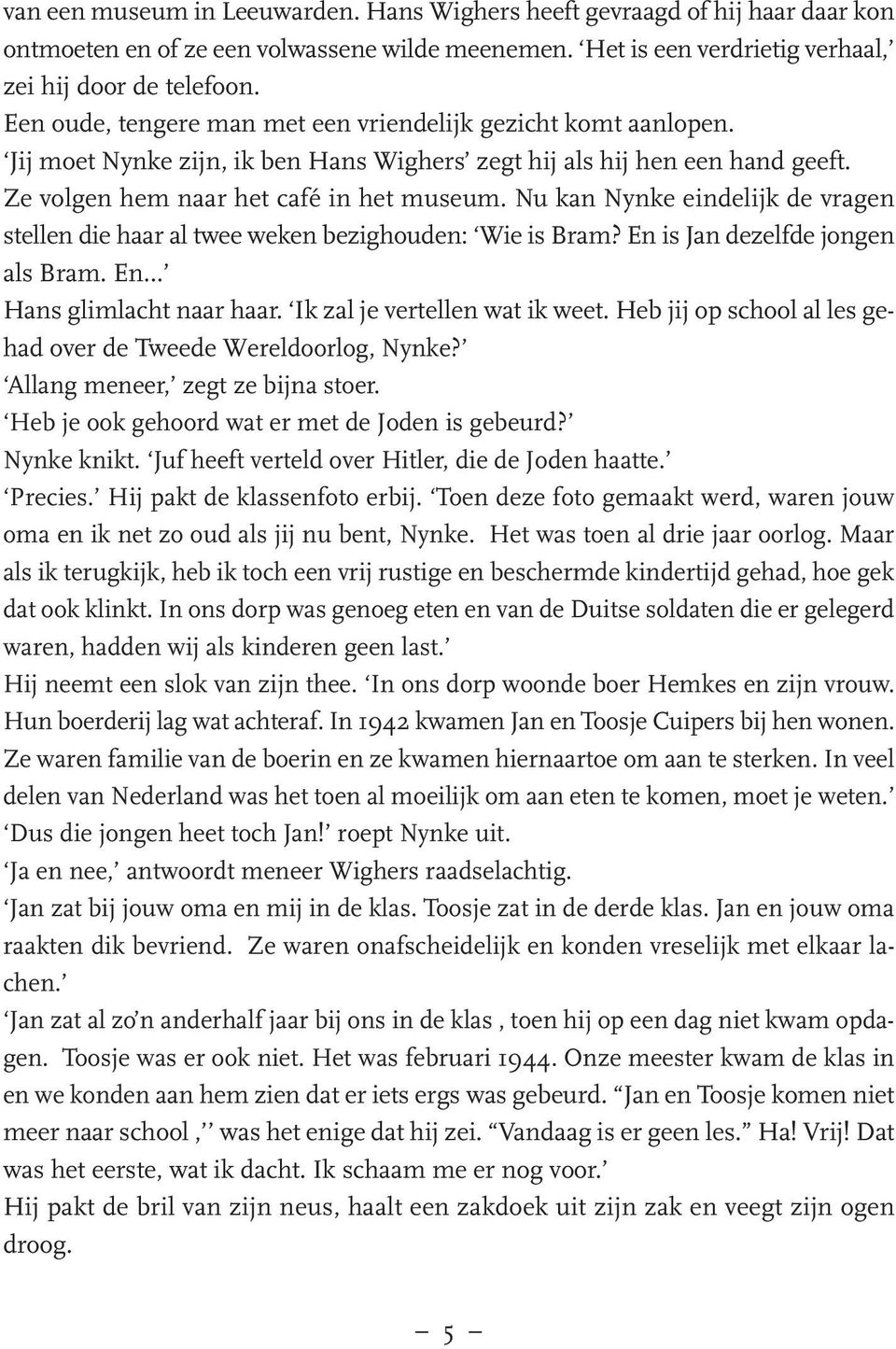 Nu kan Nynke eindelijk de vragen stellen die haar al twee weken bezighouden: Wie is Bram? En is Jan dezelfde jongen als Bram. En Hans glimlacht naar haar. Ik zal je vertellen wat ik weet.