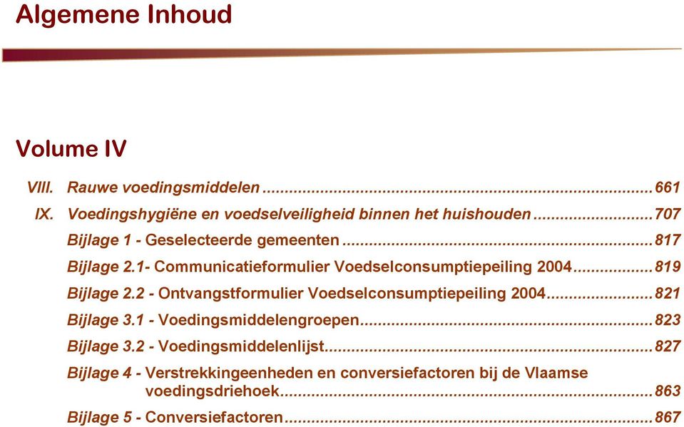 2 - Ontvangstformulier Voedselconsumptiepeiling 2004...821 Bijlage 3.1 - Voedingsmiddelengroepen...823 Bijlage 3.