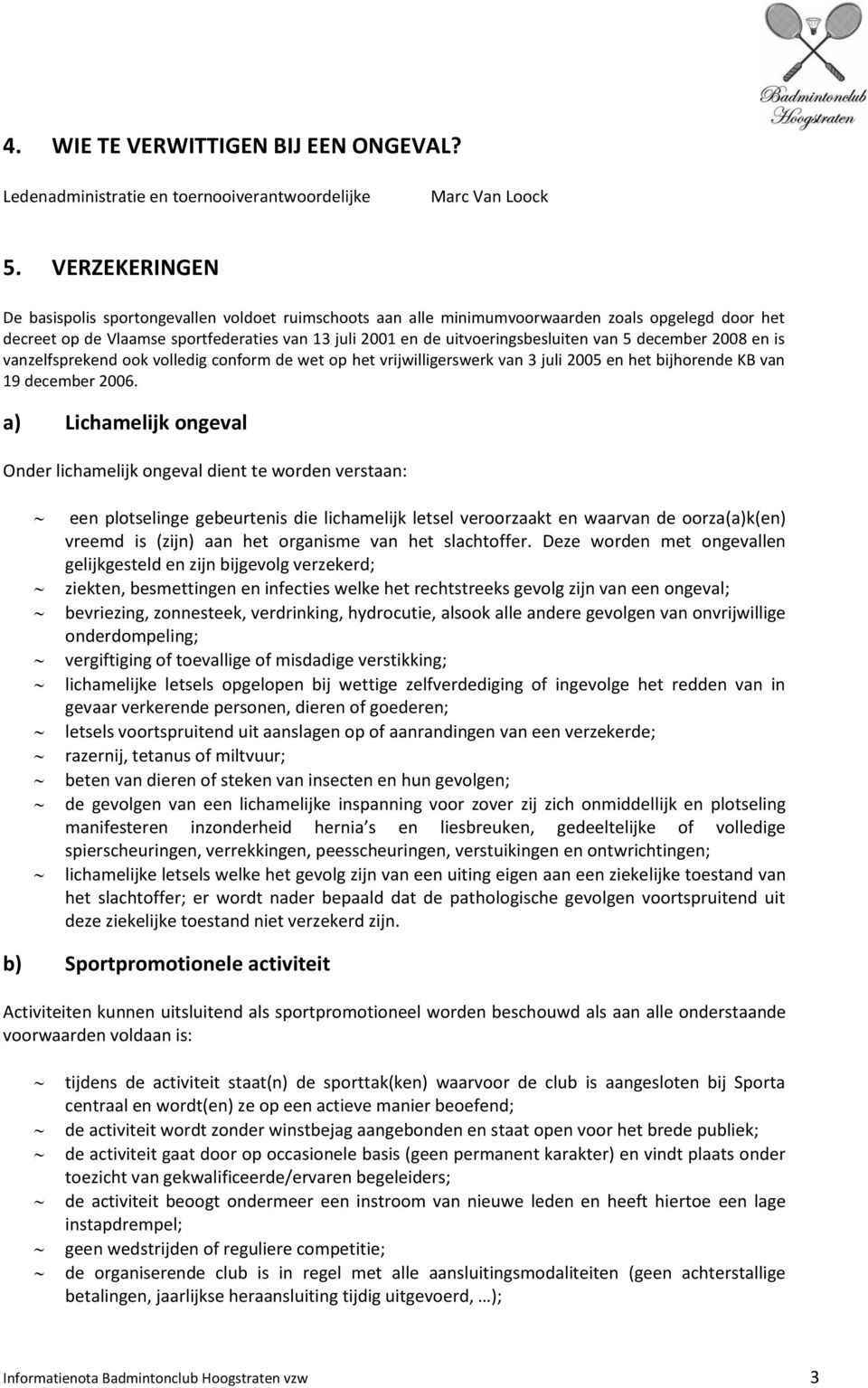 van 5 december 2008 en is vanzelfsprekend ook volledig conform de wet op het vrijwilligerswerk van 3 juli 2005 en het bijhorende KB van 19 december 2006.