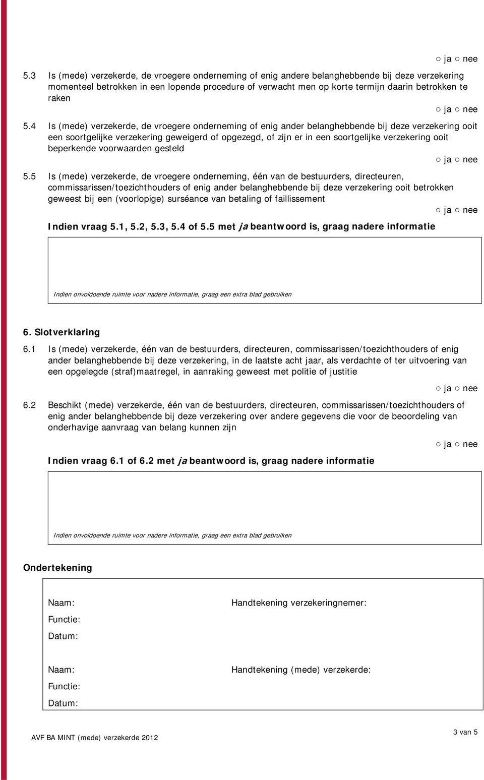 4 Is (mede) verzekerde, de vroegere onderneming of enig ander belanghebbende bij deze verzekering ooit een soortgelijke verzekering geweigerd of opgezegd, of zijn er in een soortgelijke verzekering