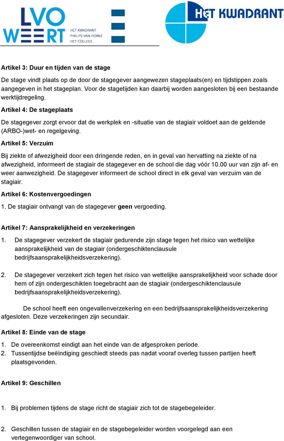 Artikel 4: De stageplaats De stagegever zorgt ervoor dat de werkplek en -situatie van de stagiair voldoet aan de geldende (ARBO-)wet- en regelgeving.