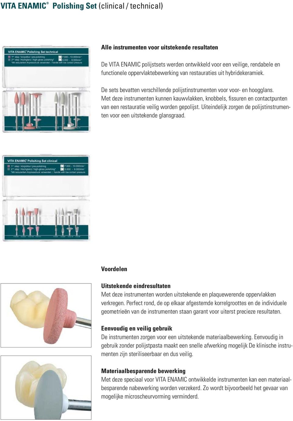 Met deze instrumenten kunnen kauwvlakken, knobbels, fissuren en contactpunten van een restauratie veilig worden gepolijst. Uiteindelijk zorgen de polijstinstrumenten voor een uitstekende glansgraad.