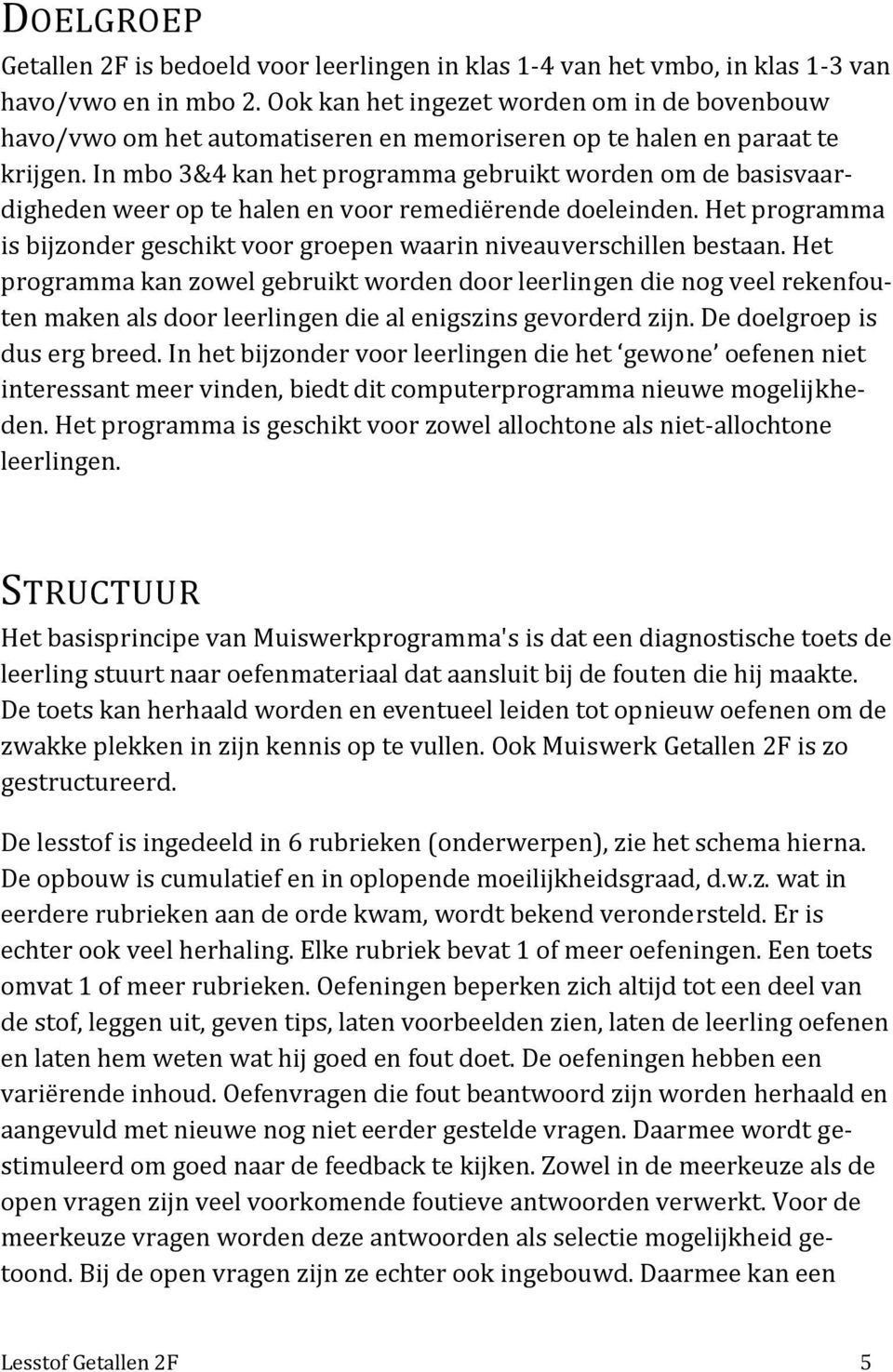 In mbo 3&4 kan het programma gebruikt worden om de basisvaardigheden weer op te halen en voor remediërende doeleinden.