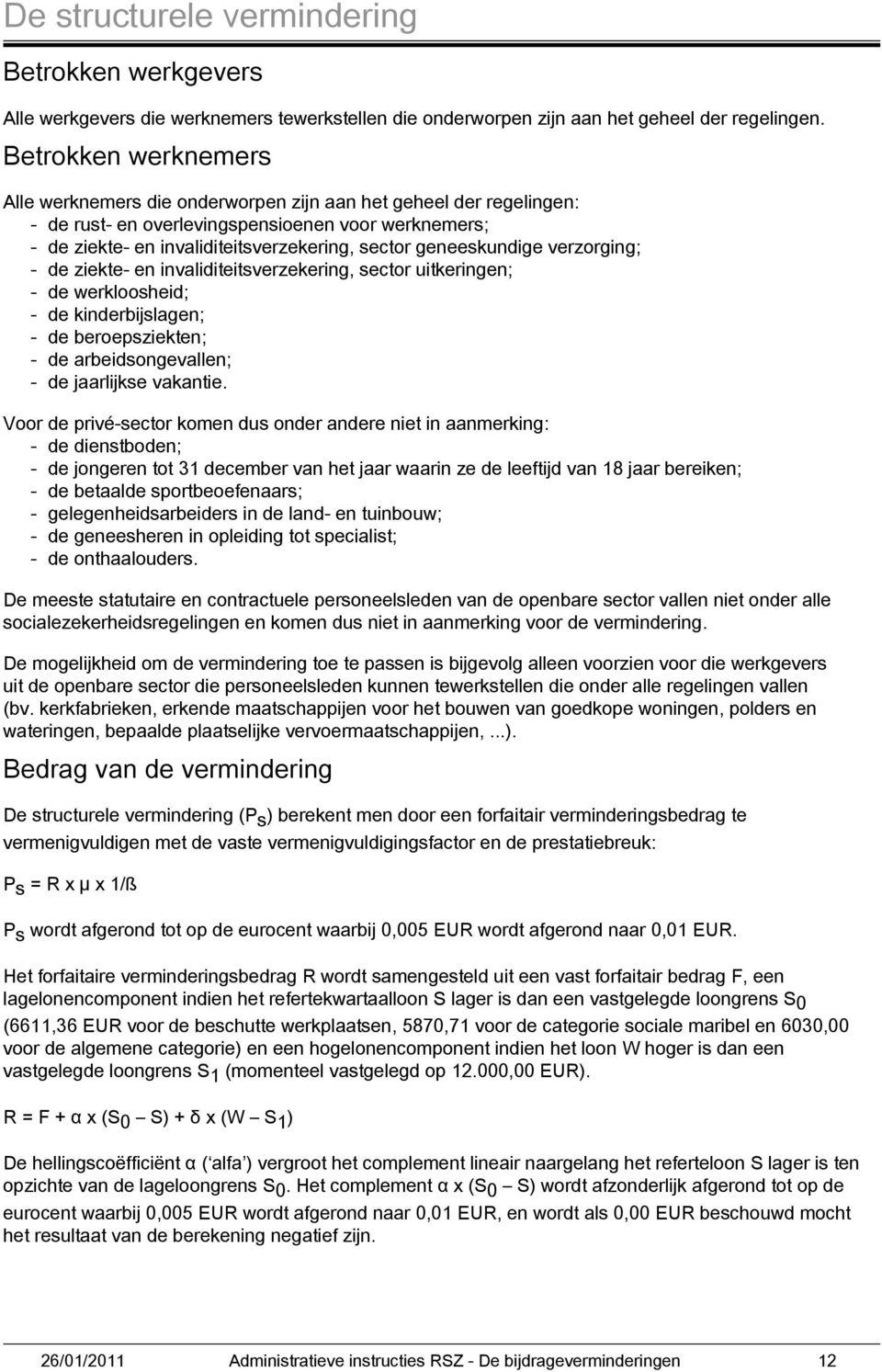 geneeskundige verzorging; - de ziekte- en invaliditeitsverzekering, sector uitkeringen; - de werkloosheid; - de kinderbijslagen; - de beroepsziekten; - de arbeidsongevallen; - de jaarlijkse vakantie.