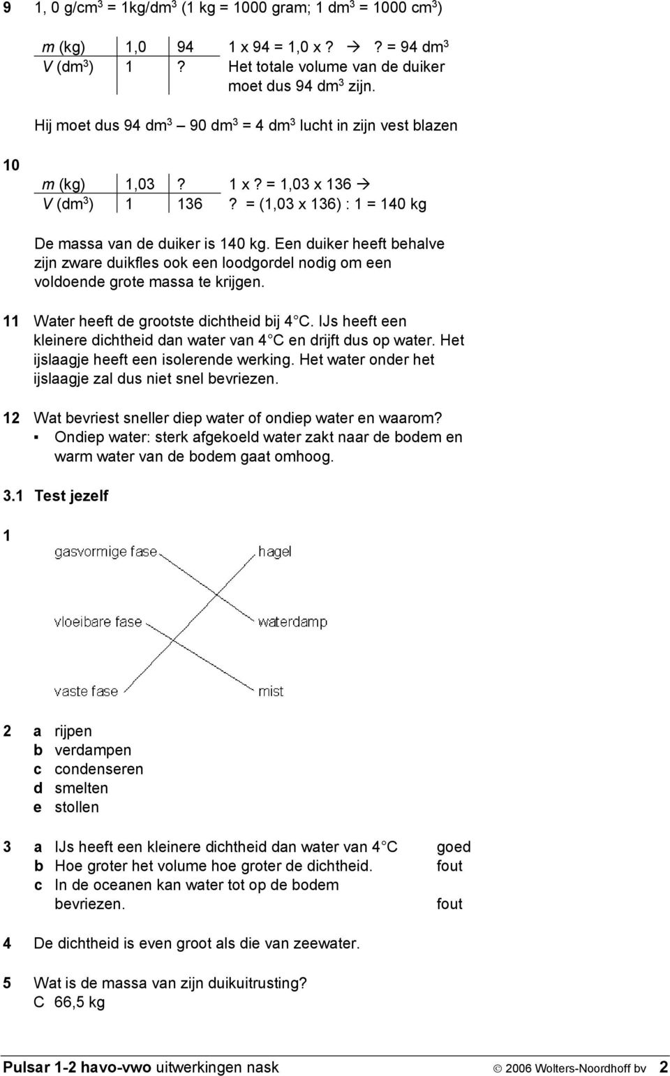 Een duiker heeft behalve zijn zware duikfles ook een loodgordel nodig om een voldoende grote massa te krijgen. 11 Water heeft de grootste dichtheid bij 4 C.