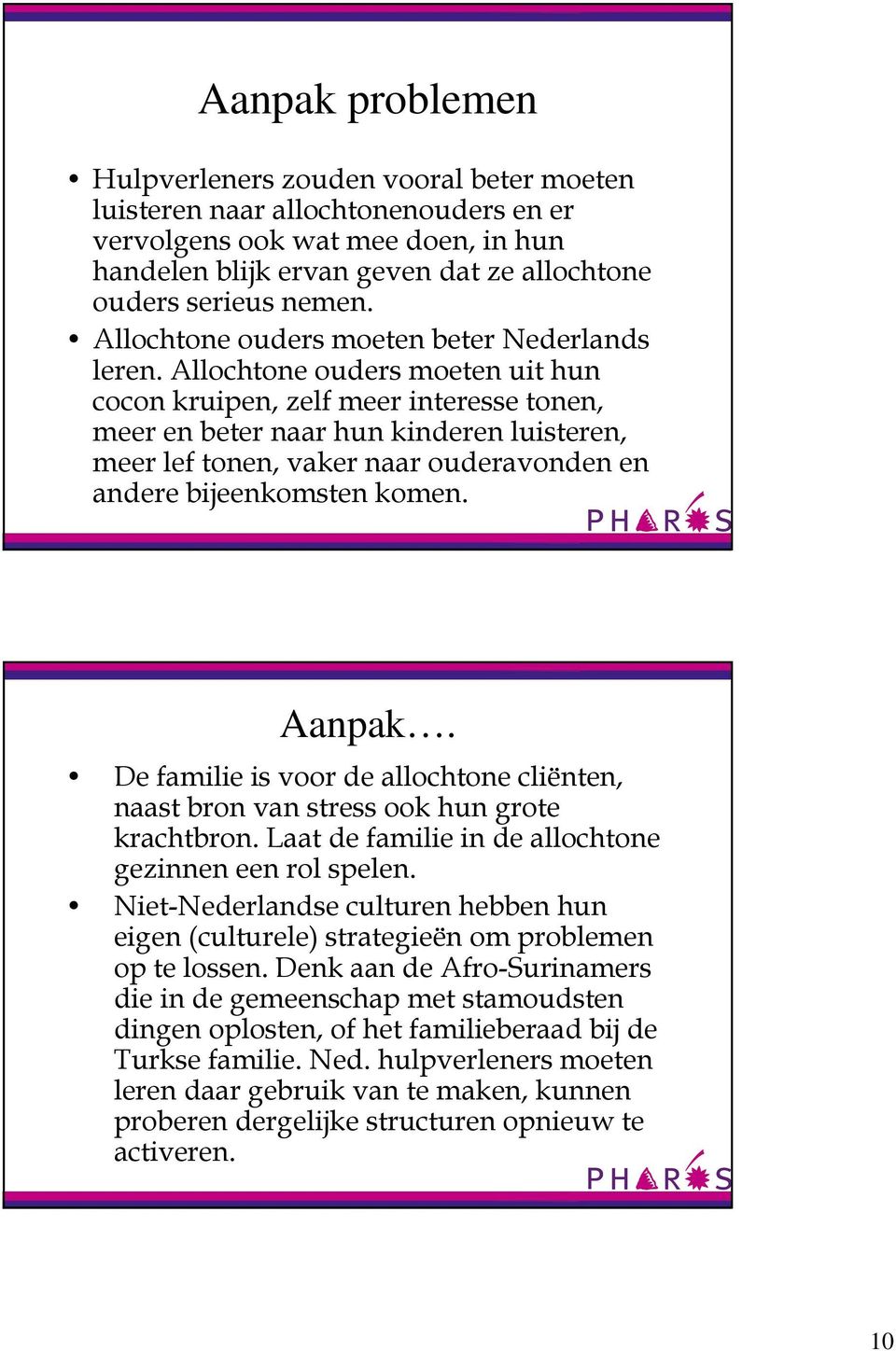 Allochtone ouders moeten uit hun cocon kruipen, zelf meer interesse tonen, meer en beter naar hun kinderen luisteren, meer lef tonen, vaker naar ouderavonden en andere bijeenkomsten komen. Aanpak.