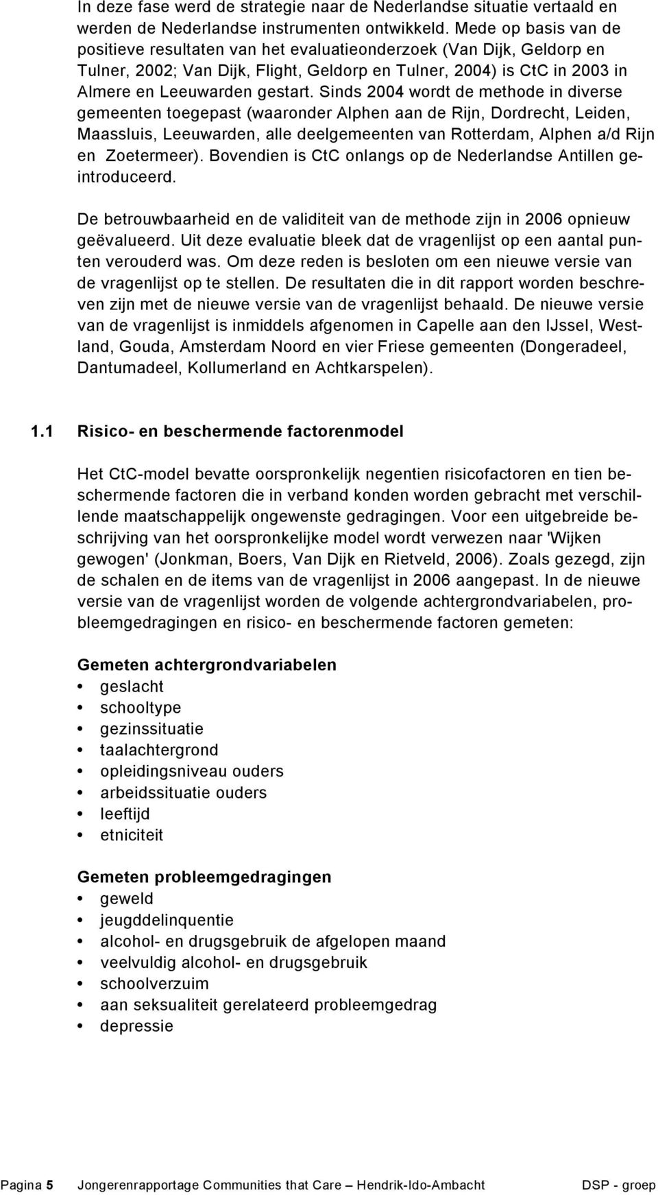 Sinds 2004 wordt de methode in diverse gemeenten toegepast (waaronder Alphen aan de Rijn, Dordrecht, Leiden, Maassluis, Leeuwarden, alle deelgemeenten van Rotterdam, Alphen a/d Rijn en Zoetermeer).