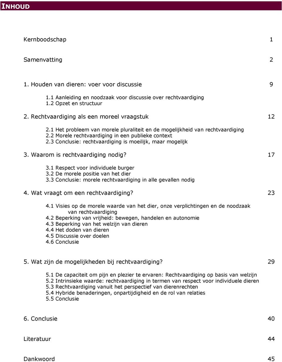 3 Conclusie: rechtvaardiging is moeilijk, maar mogelijk 3. Waarom is rechtvaardiging nodig? 17 3.1 Respect voor individuele burger 3.2 De morele positie van het dier 3.