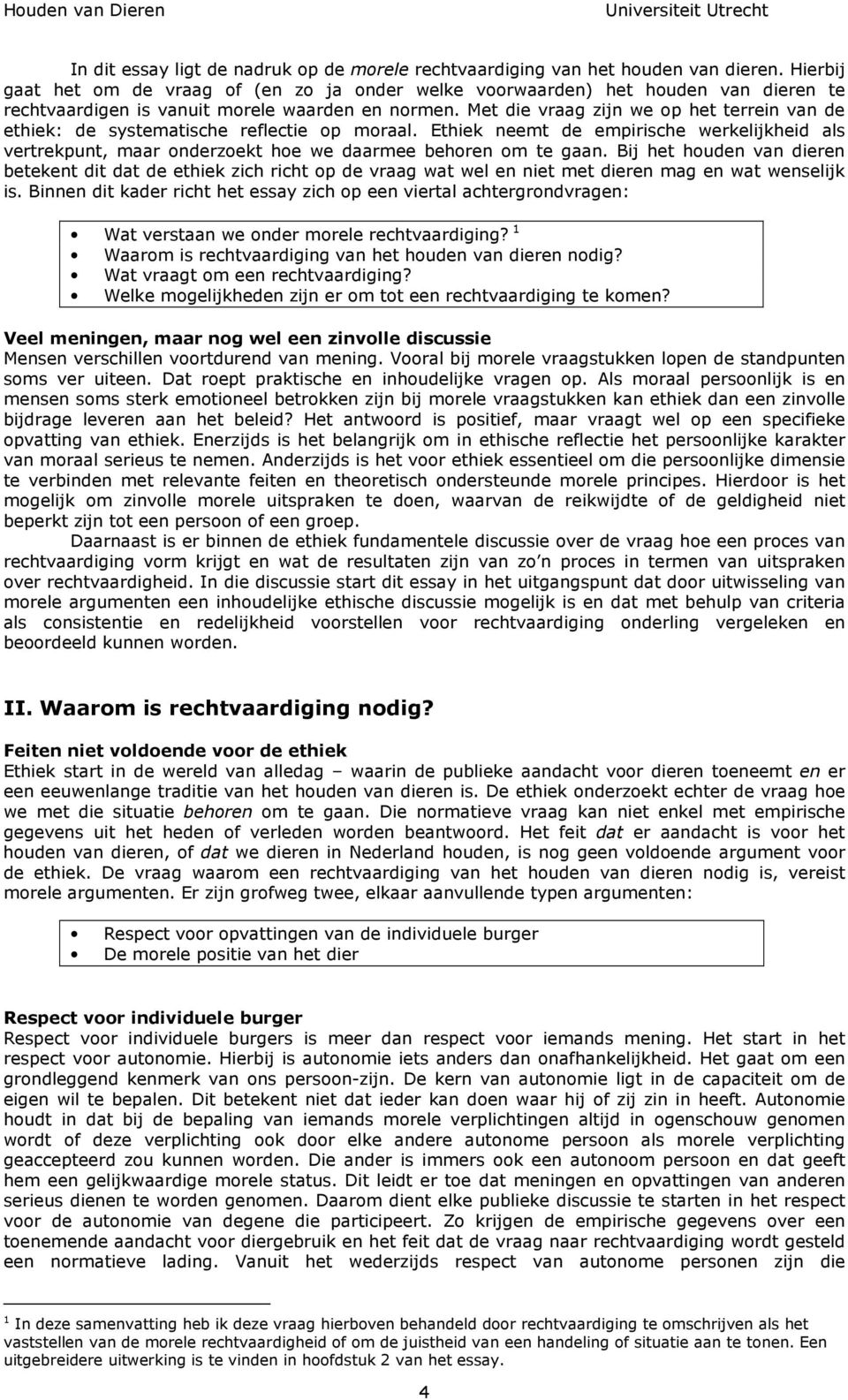 Met die vraag zijn we op het terrein van de ethiek: de systematische reflectie op moraal. Ethiek neemt de empirische werkelijkheid als vertrekpunt, maar onderzoekt hoe we daarmee behoren om te gaan.