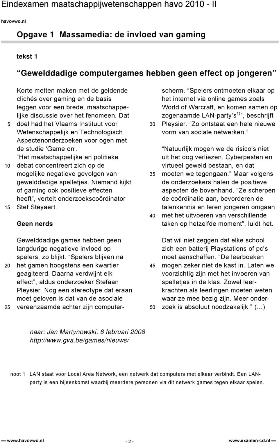 Het maatschappelijke en politieke debat concentreert zich op de mogelijke negatieve gevolgen van gewelddadige spelletjes.