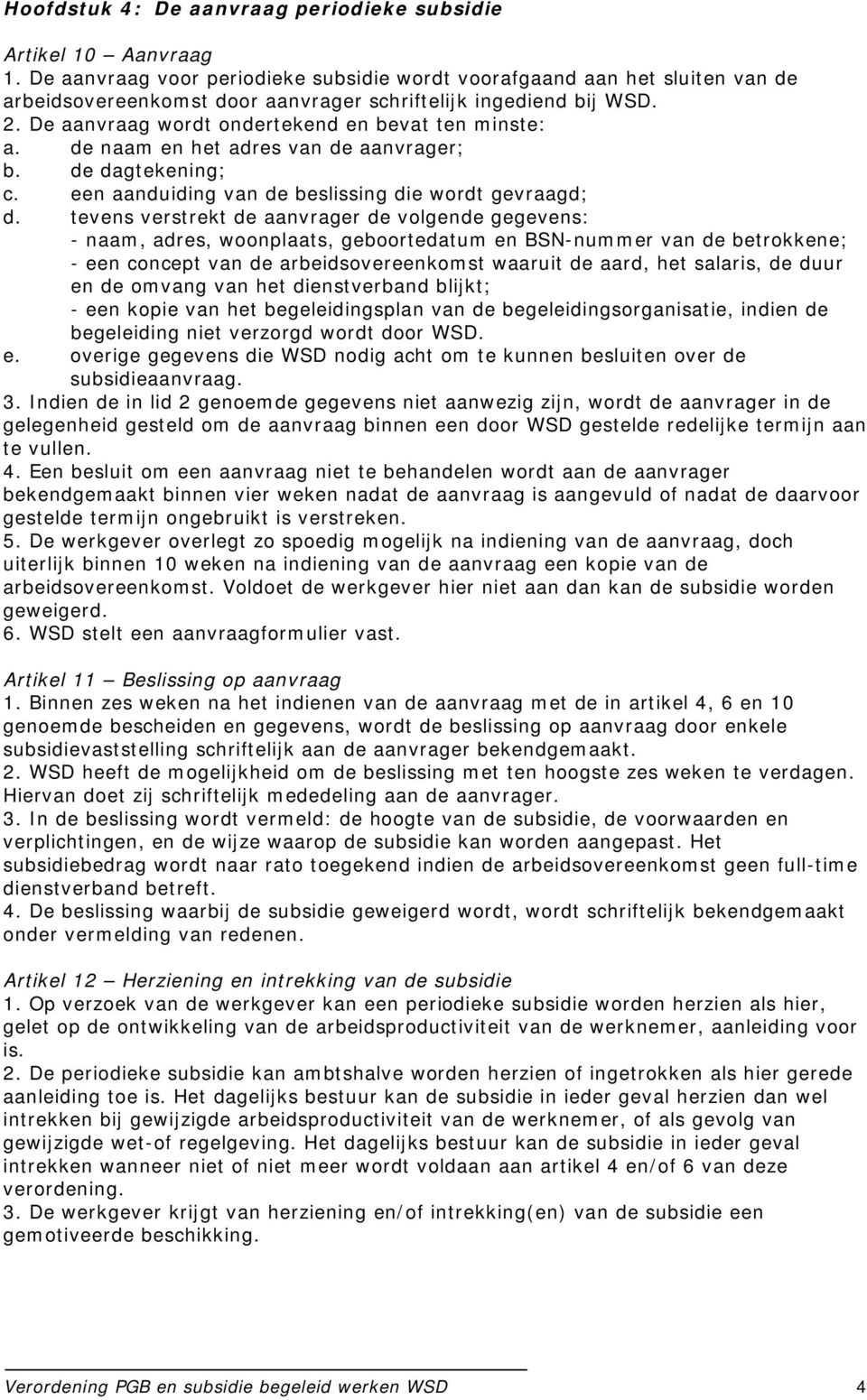 De aanvraag wordt ondertekend en bevat ten minste: a. de naam en het adres van de aanvrager; b. de dagtekening; c. een aanduiding van de beslissing die wordt gevraagd; d.