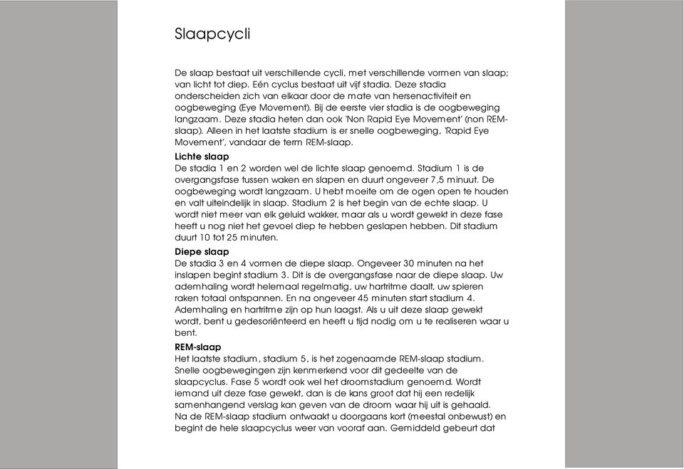 Deze stadia heten dan ook Non Rapid Eye Movement (non REMslaap). Alleen in het laatste stadium is er snelle oogbeweging, Rapid Eye Movement, vandaar de term REM-slaap.