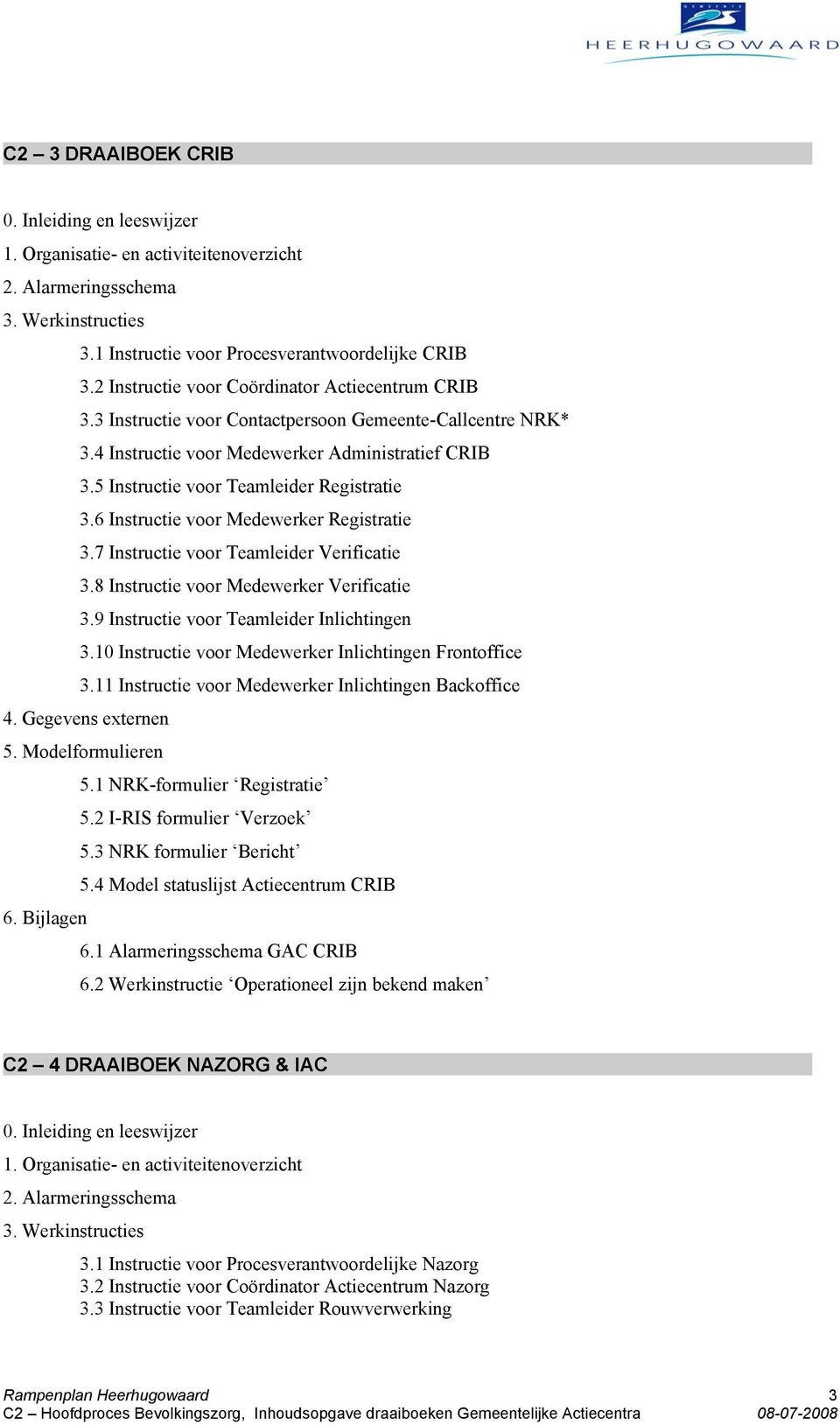 7 Instructie voor Teamleider Verificatie 3.8 Instructie voor Medewerker Verificatie 3.9 Instructie voor Teamleider Inlichtingen 3.10 Instructie voor Medewerker Inlichtingen Frontoffice 3.