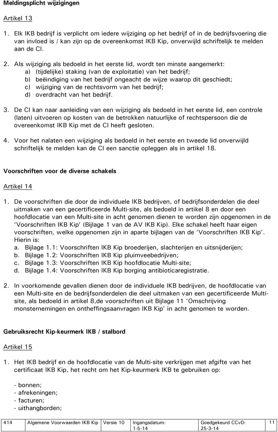 Als wijziging als bedoeld in het eerste lid, wordt ten minste aangemerkt: a) (tijdelijke) staking (van de exploitatie) van het bedrijf; b) beëindiging van het bedrijf ongeacht de wijze waarop dit