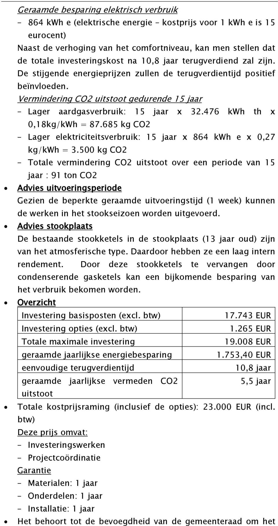 476 kwh th x 0,18kg/kWh = 87.685 kg CO2 Lager elektriciteitsverbruik: 15 jaar x 864 kwh e x 0,27 kg/kwh = 3.