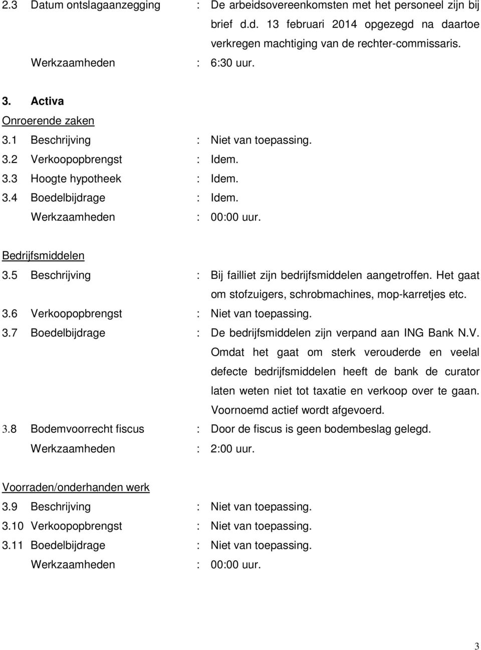 5 Beschrijving : Bij failliet zijn bedrijfsmiddelen aangetroffen. Het gaat om stofzuigers, schrobmachines, mop-karretjes etc. 3.6 Verkoopopbrengst : Niet van toepassing. 3.7 Boedelbijdrage : De bedrijfsmiddelen zijn verpand aan ING Bank N.