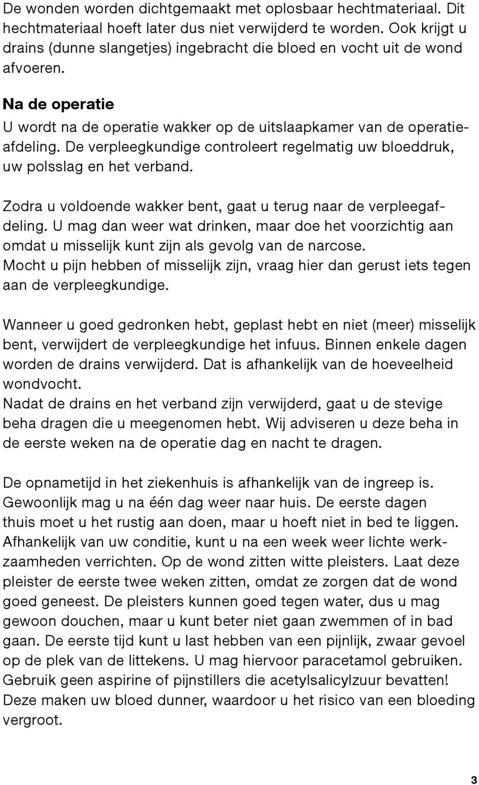 De verpleegkundige controleert regelmatig uw bloeddruk, uw polsslag en het verband. Zodra u voldoende wakker bent, gaat u terug naar de verpleegafdeling.