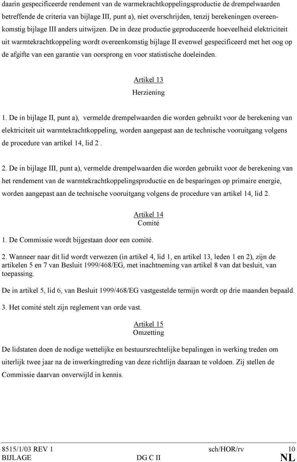 De in deze productie geproduceerde hoeveelheid elektriciteit uit warmtekrachtkoppeling wordt overeenkomstig bijlage II evenwel gespecificeerd met het oog op de afgifte van een garantie van oorsprong