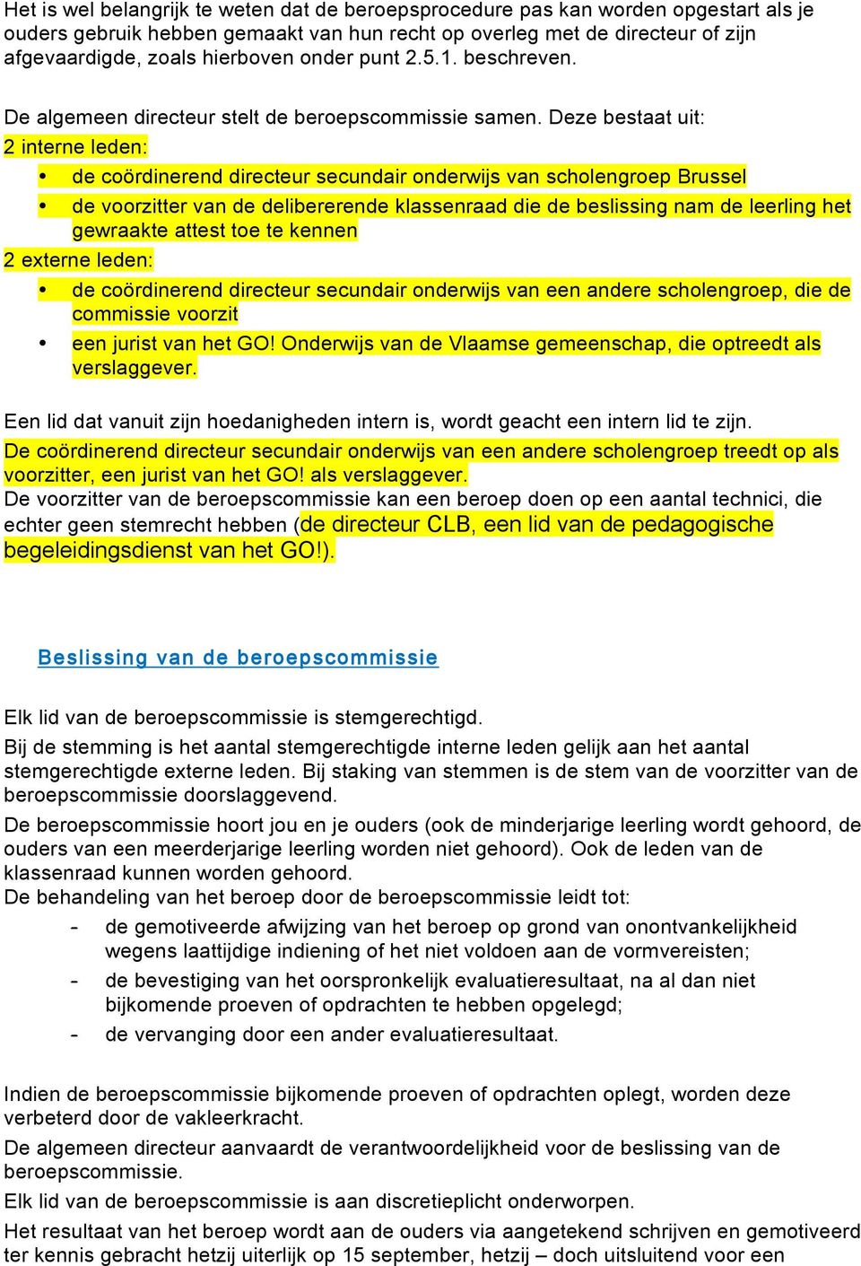 Deze bestaat uit: 2 interne leden: de coördinerend directeur secundair onderwijs van scholengroep Brussel de voorzitter van de delibererende klassenraad die de beslissing nam de leerling het