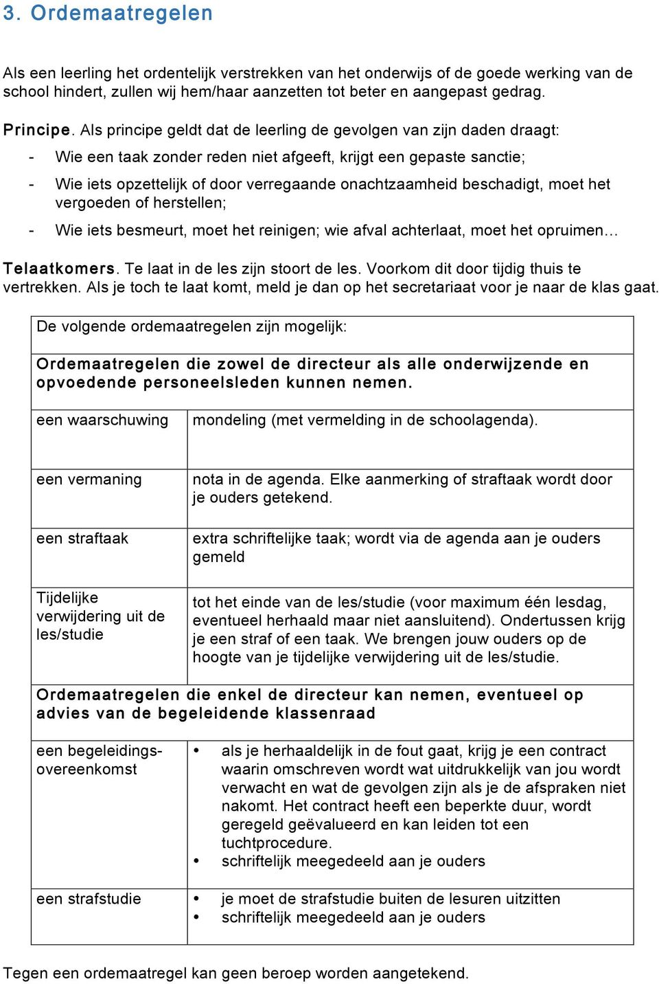 beschadigt, moet het vergoeden of herstellen; - Wie iets besmeurt, moet het reinigen; wie afval achterlaat, moet het opruimen Telaatkomers. Te laat in de les zijn stoort de les.