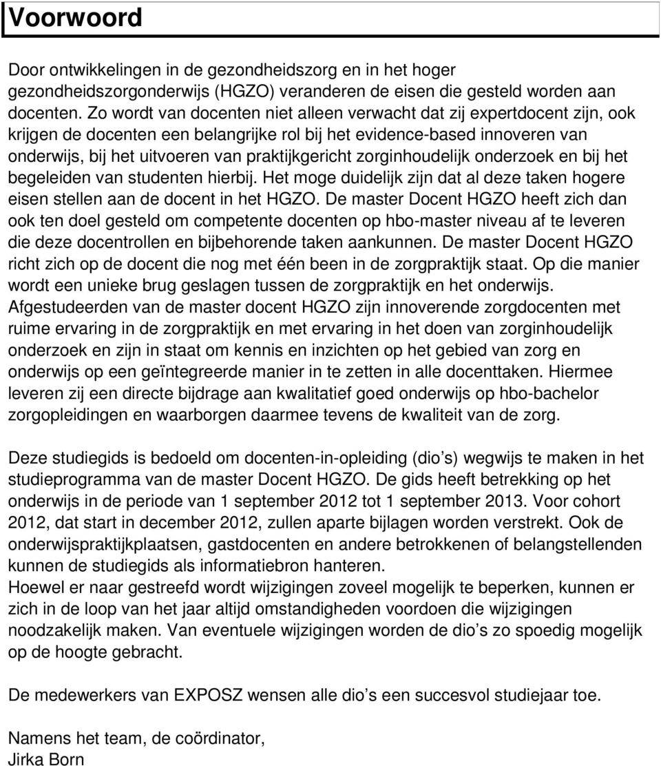 zorginhoudelijk onderzoek en bij het begeleiden van studenten hierbij. Het moge duidelijk zijn dat al deze taken hogere eisen stellen aan de docent in het HGZO.