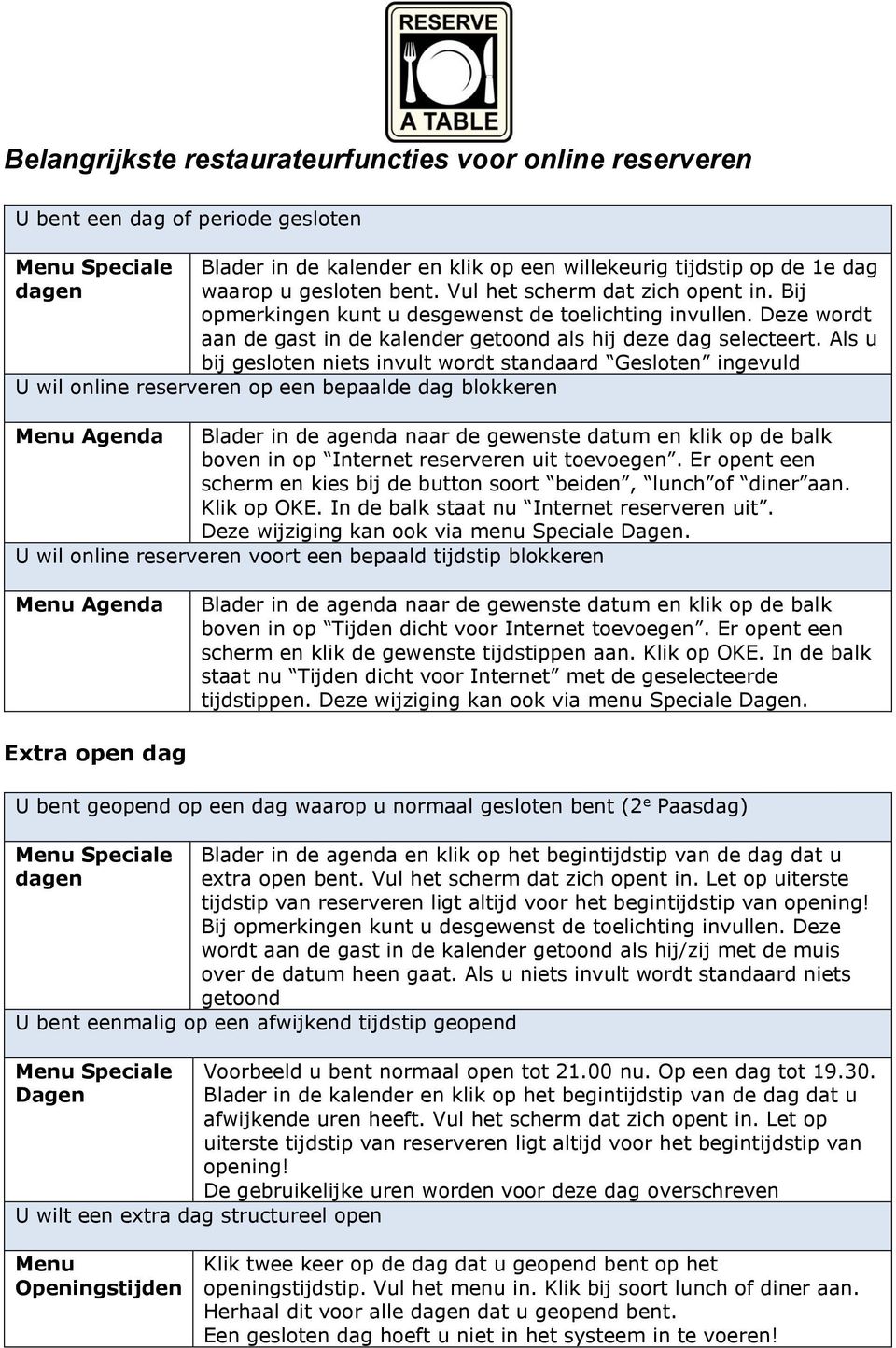 Als u bij gesloten niets invult wordt standaard Gesloten ingevuld U wil online reserveren op een bepaalde dag blokkeren Agenda Blader in de agenda naar de gewenste datum en klik op de balk boven in