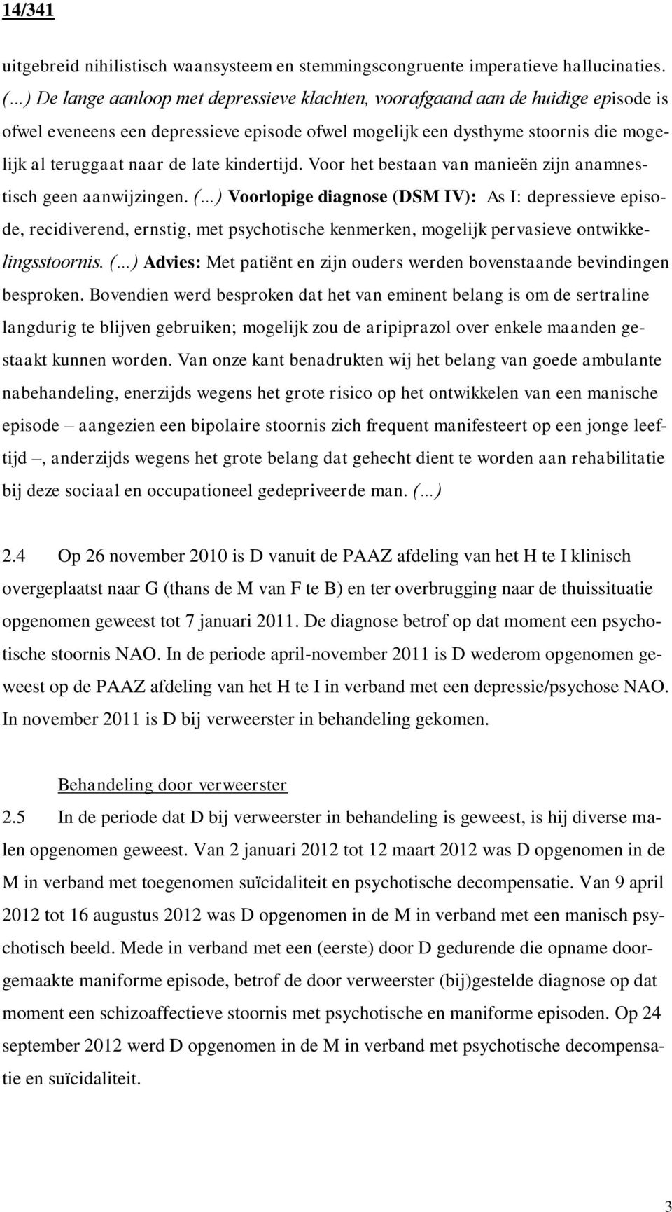 kindertijd. Voor het bestaan van manieën zijn anamnestisch geen aanwijzingen.