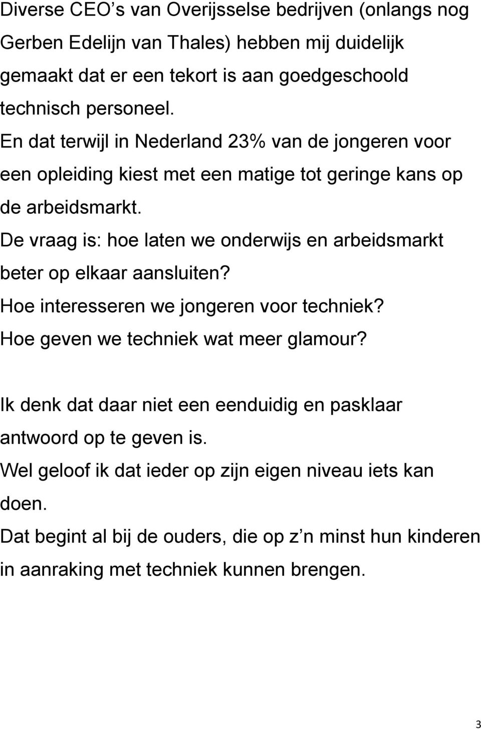 De vraag is: hoe laten we onderwijs en arbeidsmarkt beter op elkaar aansluiten? Hoe interesseren we jongeren voor techniek? Hoe geven we techniek wat meer glamour?