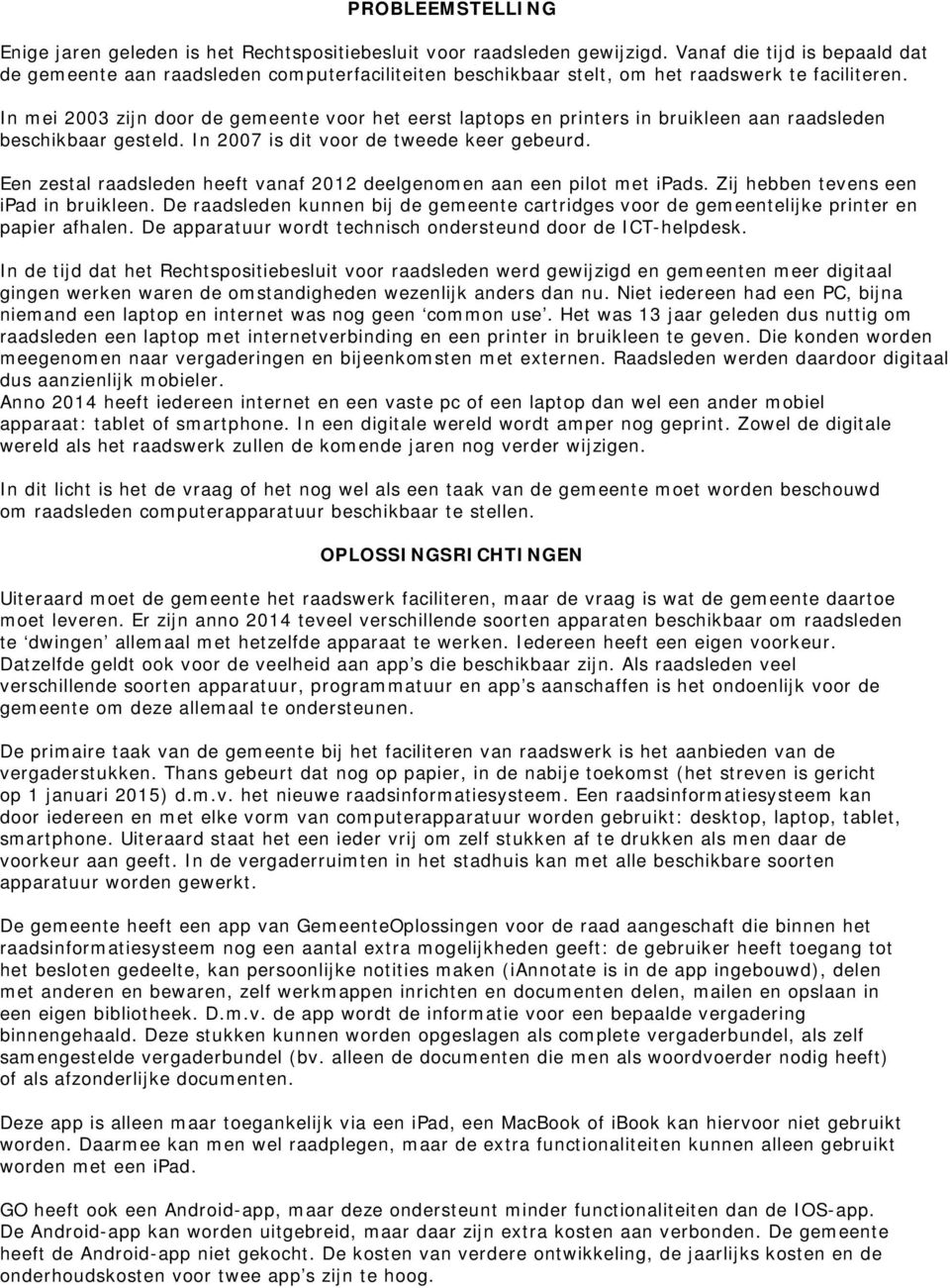 In mei 2003 zijn door de gemeente voor het eerst laptops en printers in bruikleen aan raadsleden beschikbaar gesteld. In 2007 is dit voor de tweede keer gebeurd.