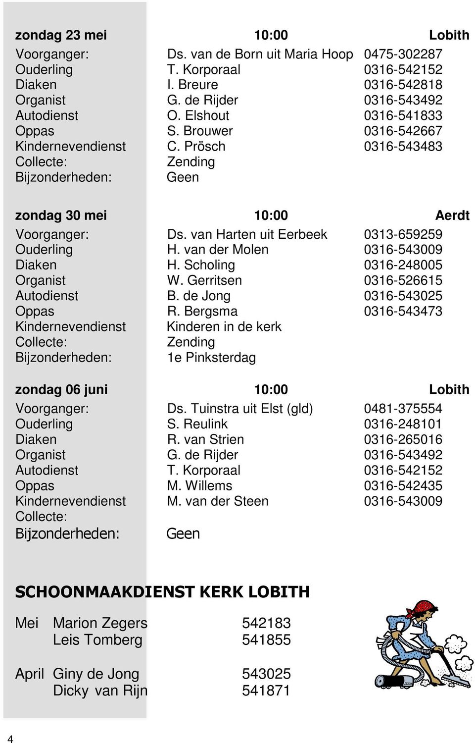 van Harten uit Eerbeek 0313-659259 Ouderling H. van der Molen 0316-543009 Diaken H. Scholing 0316-248005 Organist W. Gerritsen 0316-526615 Autodienst B. de Jong 0316-543025 Oppas R.