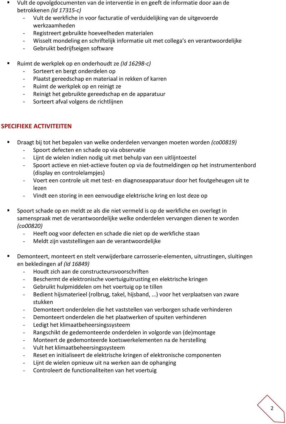 onderhoudt ze (Id 16298-c) - Sorteert en bergt onderdelen op - Plaatst gereedschap en materiaal in rekken of karren - Ruimt de werkplek op en reinigt ze - Reinigt het gebruikte gereedschap en de