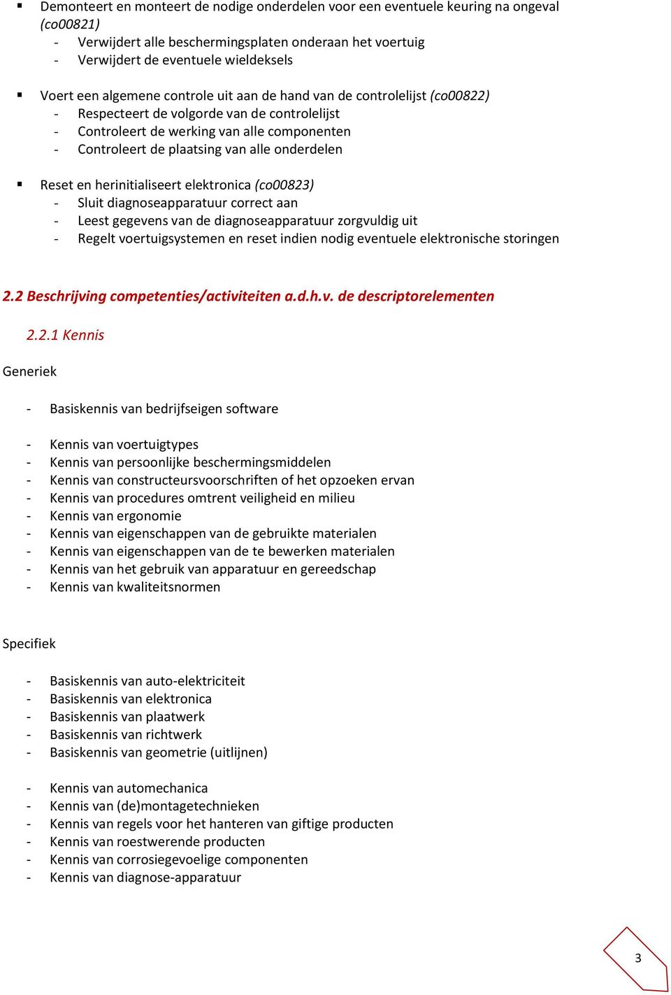 onderdelen Reset en herinitialiseert elektronica (co00823) - Sluit diagnoseapparatuur correct aan - Leest gegevens van de diagnoseapparatuur zorgvuldig uit - Regelt voertuigsystemen en reset indien