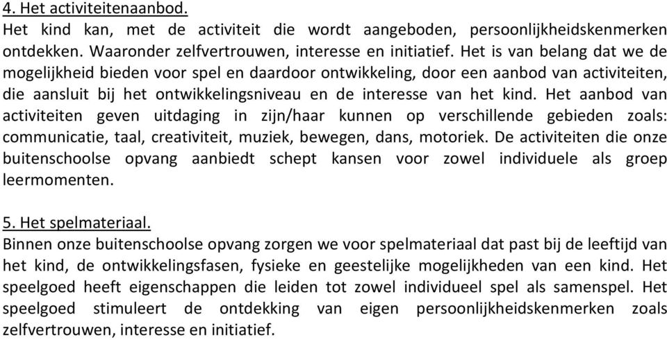 Het aanbod van activiteiten geven uitdaging in zijn/haar kunnen op verschillende gebieden zoals: communicatie, taal, creativiteit, muziek, bewegen, dans, motoriek.