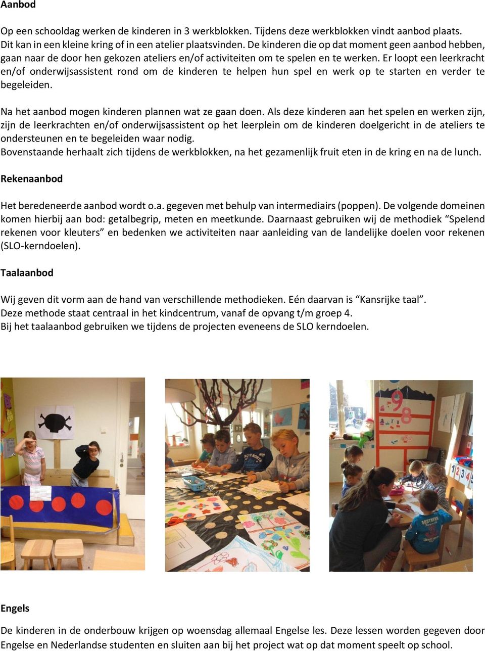 Er loopt een leerkracht en/of onderwijsassistent rond om de kinderen te helpen hun spel en werk op te starten en verder te begeleiden. Na het aanbod mogen kinderen plannen wat ze gaan doen.