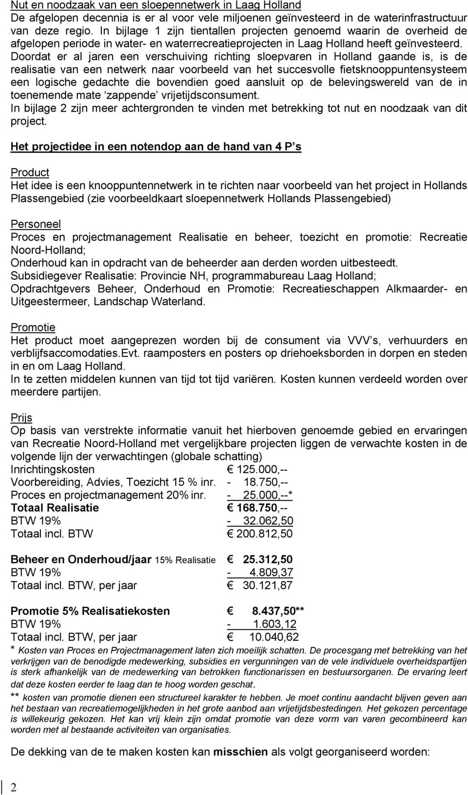 Doordat er al jaren een verschuiving richting sloepvaren in Holland gaande is, is de realisatie van een netwerk naar voorbeeld van het succesvolle fietsknooppuntensysteem een logische gedachte die