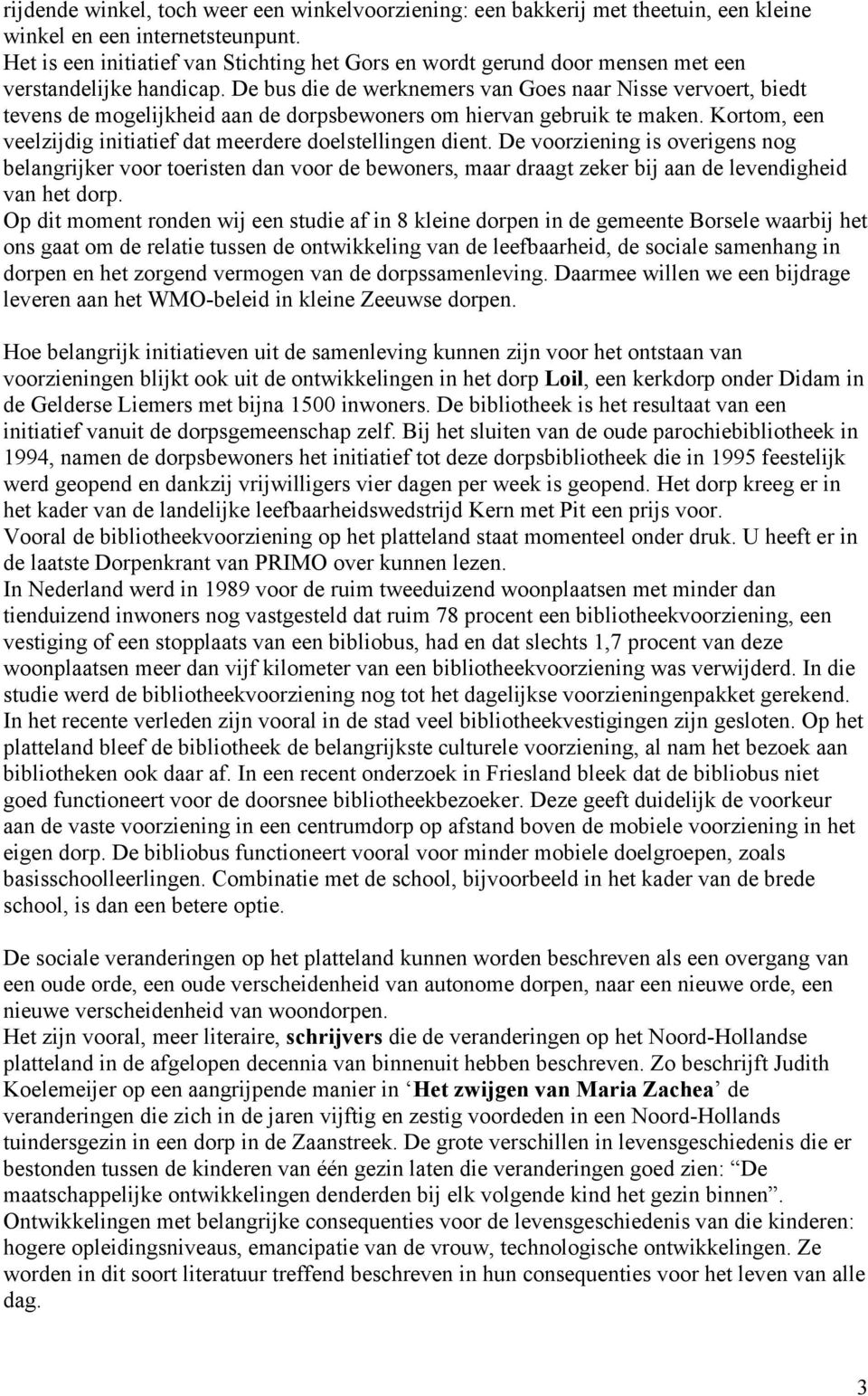 De bus die de werknemers van Goes naar Nisse vervoert, biedt tevens de mogelijkheid aan de dorpsbewoners om hiervan gebruik te maken.