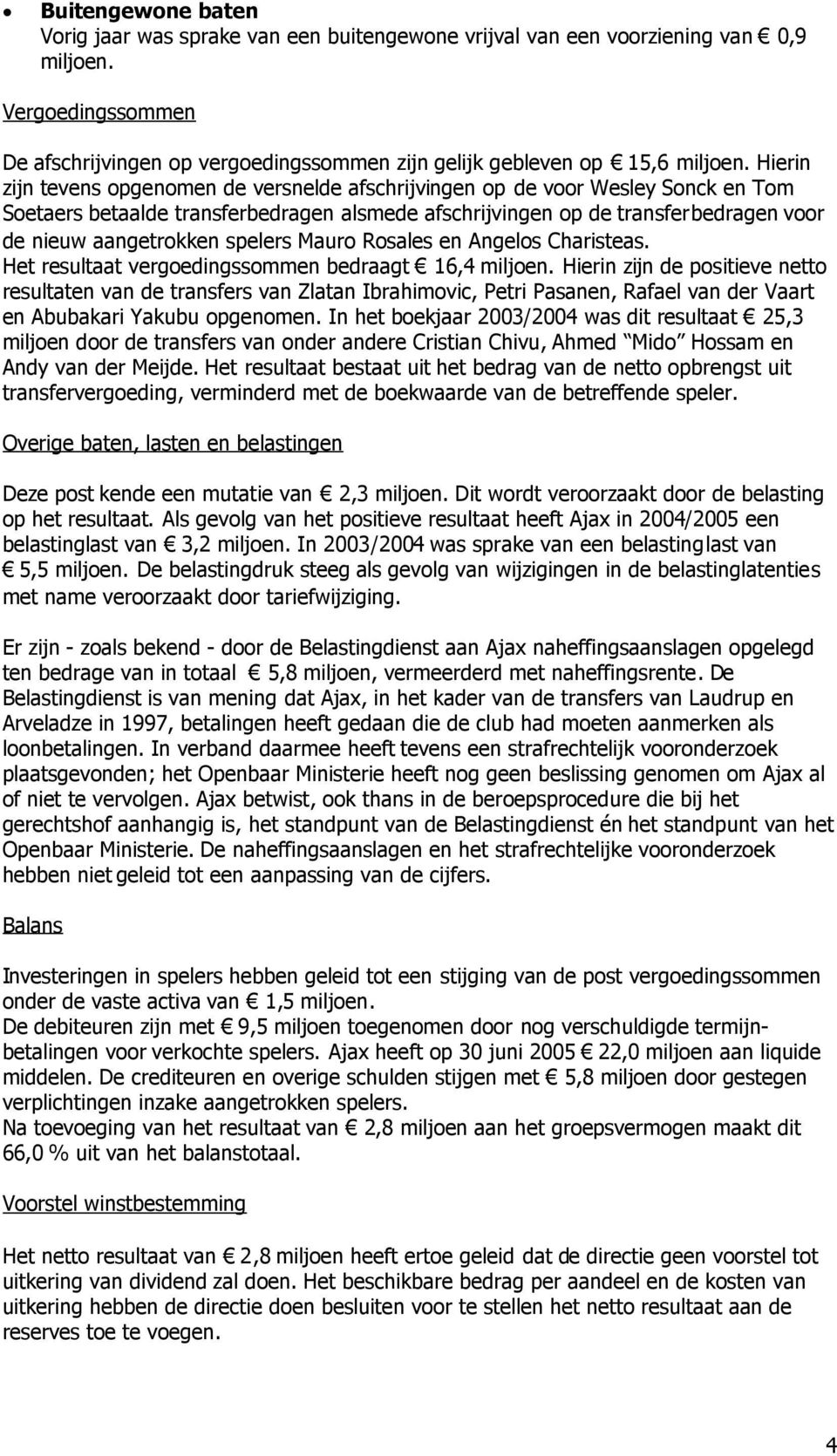 Hierin zijn tevens opgenomen de versnelde afschrijvingen op de voor Wesley Sonck en Tom Soetaers betaalde transferbedragen alsmede afschrijvingen op de transferbedragen voor de nieuw aangetrokken