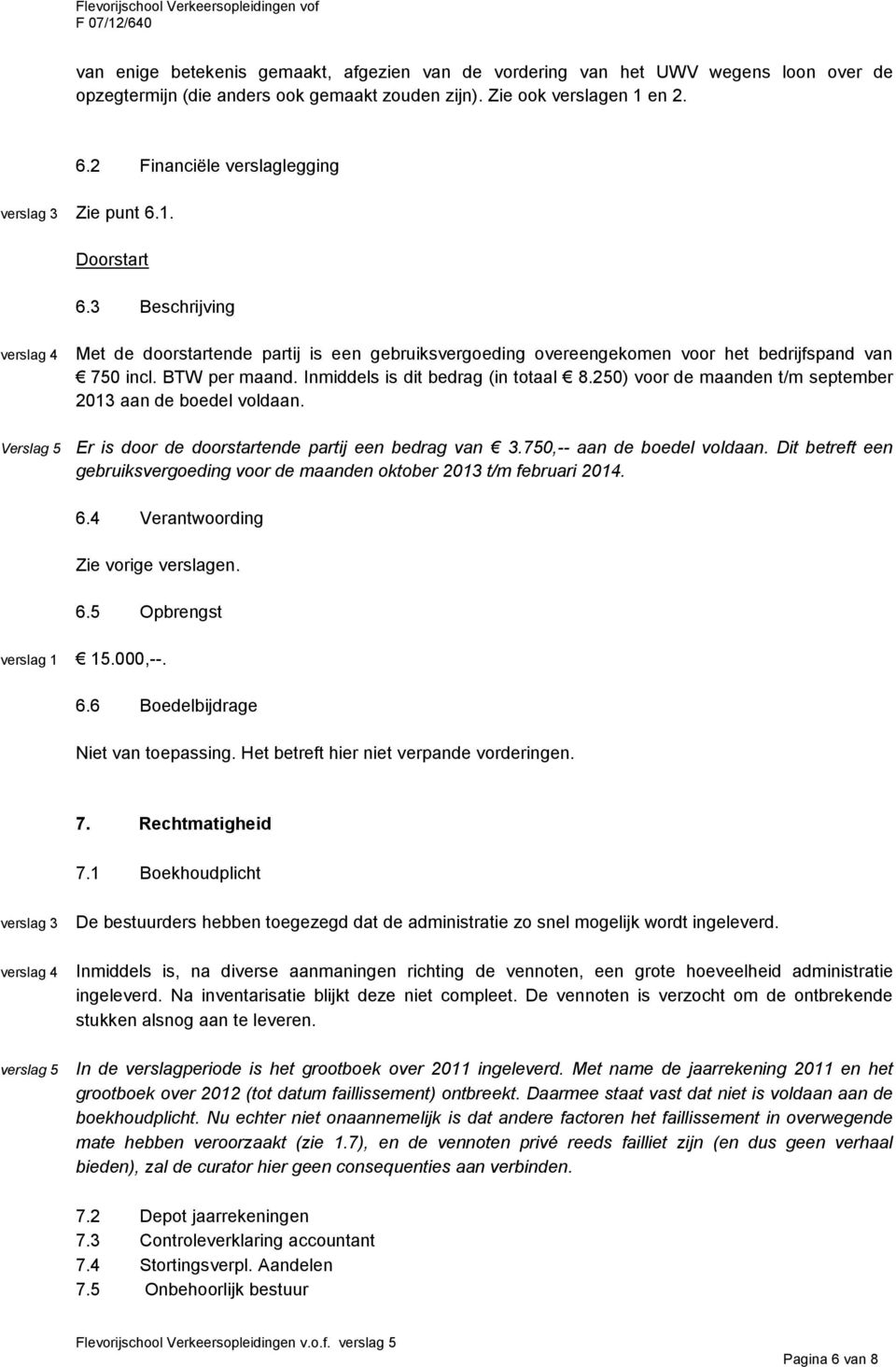 Inmiddels is dit bedrag (in totaal 8.250) voor de maanden t/m september 2013 aan de boedel voldaan. Er is door de doorstartende partij een bedrag van 3.750,-- aan de boedel voldaan.