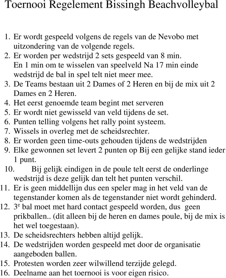 Het eerst genoemde team begint met serveren 5. Er wordt niet gewisseld van veld tijdens de set. 6. Punten telling volgens het rally point systeem. 7. Wissels in overleg met de rechter. 8.