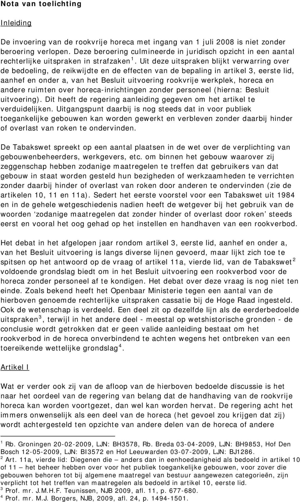 Uit deze uitspraken blijkt verwarring over de bedoeling, de reikwijdte en de effecten van de bepaling in artikel 3, eerste lid, aanhef en onder a, van het Besluit uitvoering rookvrije werkplek,