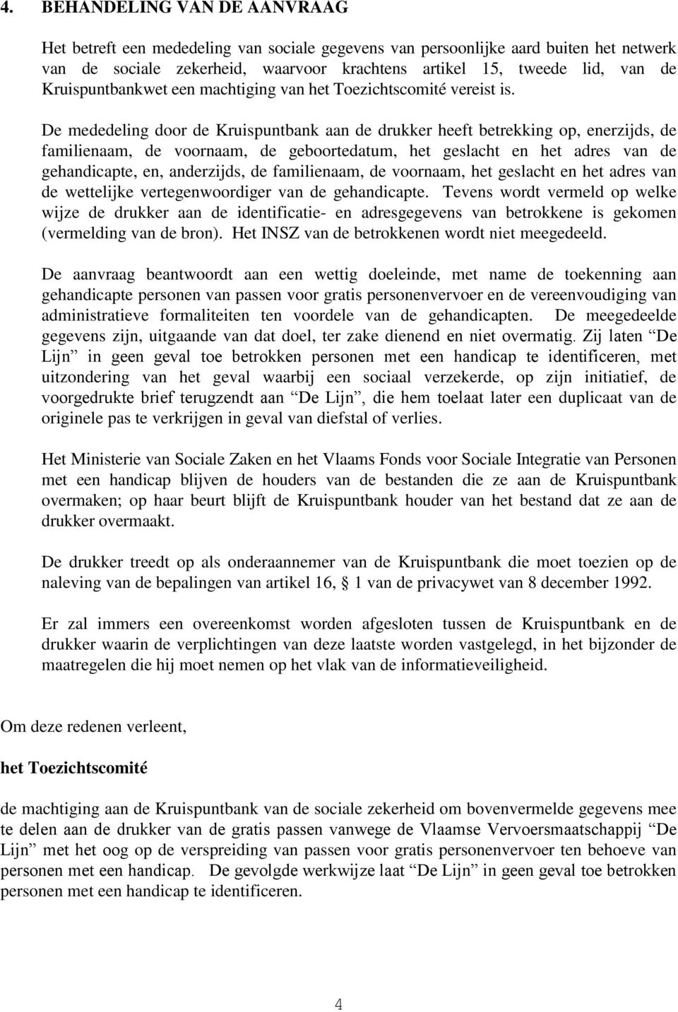 De mededeling door de Kruispuntbank aan de drukker heeft betrekking op, enerzijds, de familienaam, de voornaam, de geboortedatum, het geslacht en het adres van de gehandicapte, en, anderzijds, de