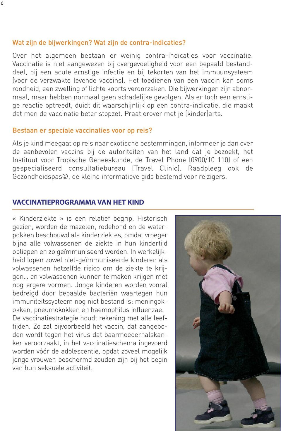 Het toedienen van een vaccin kan soms roodheid, een zwelling of lichte koorts veroorzaken. Die bijwerkingen zijn abnormaal, maar hebben normaal geen schadelijke gevolgen.