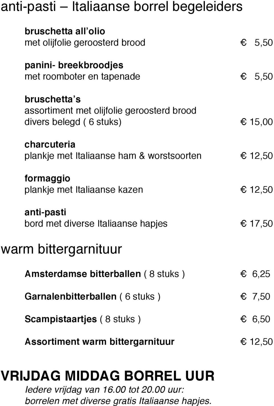 kazen 12,50 anti-pasti bord met diverse Italiaanse hapjes 17,50 warm bittergarnituur Amsterdamse bitterballen ( 8 stuks ) 6,25 Garnalenbitterballen ( 6 stuks ) 7,50
