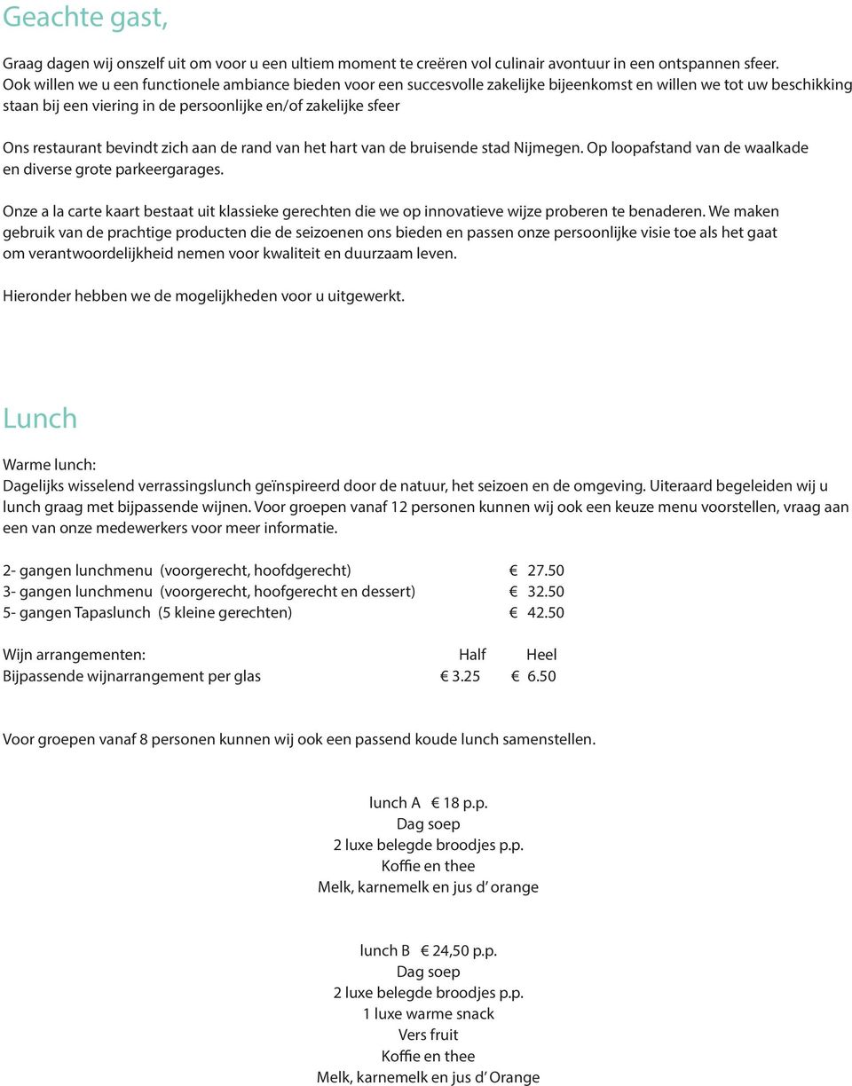 restaurant bevindt zich aan de rand van het hart van de bruisende stad Nijmegen. Op loopafstand van de waalkade en diverse grote parkeergarages.